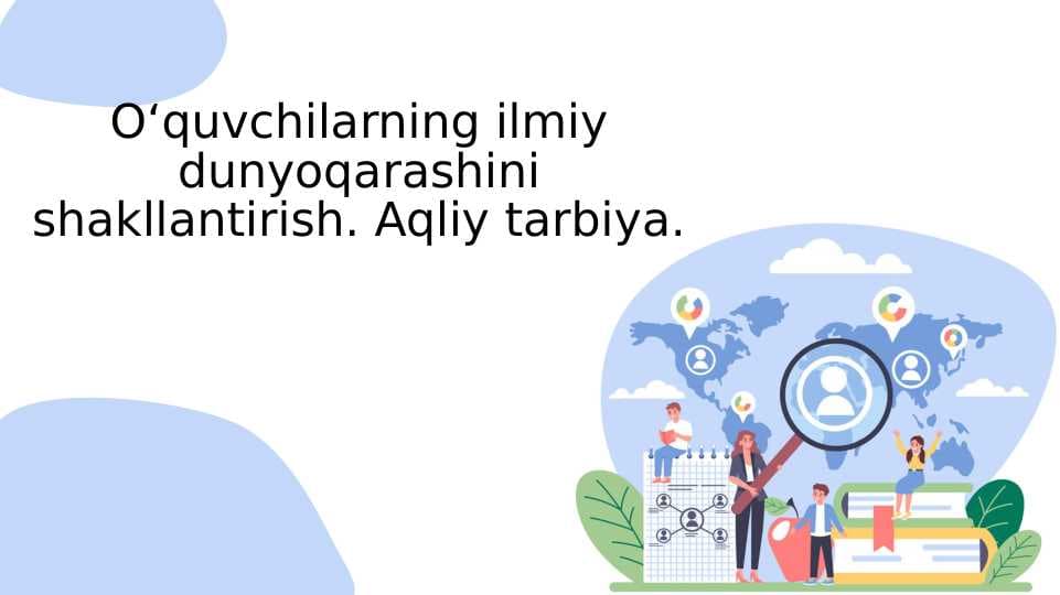 Oʻquvchilarning ilmiy dunyoqarashini shakllantirish. Aqliy tarbiya