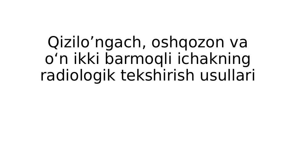 Qizilo’ngach, oshqozon va o‘n ikki barmoqli ichakning radiologik tekshirish usullari