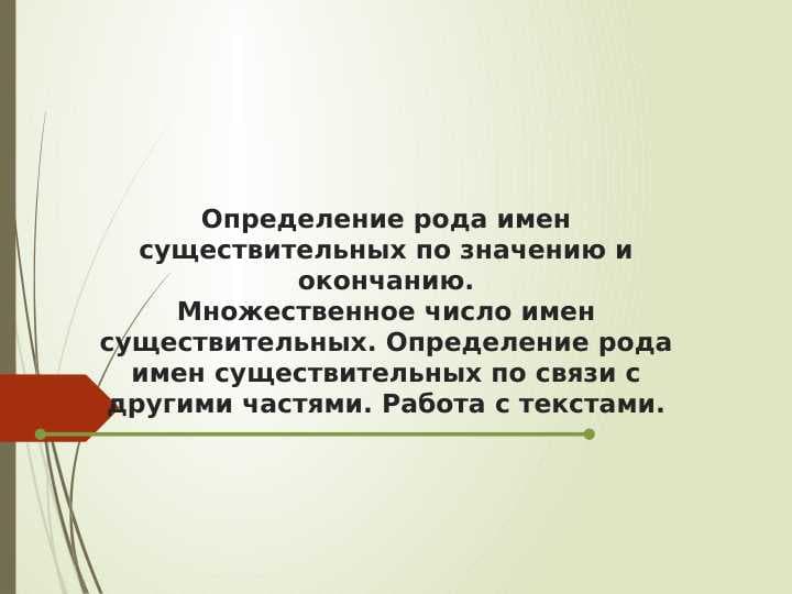 Определение рода имен существительных по значению и окончанию.Множественное число имен существительных. Определение рода имен существительных по связи с другими частями. Работа с текстами