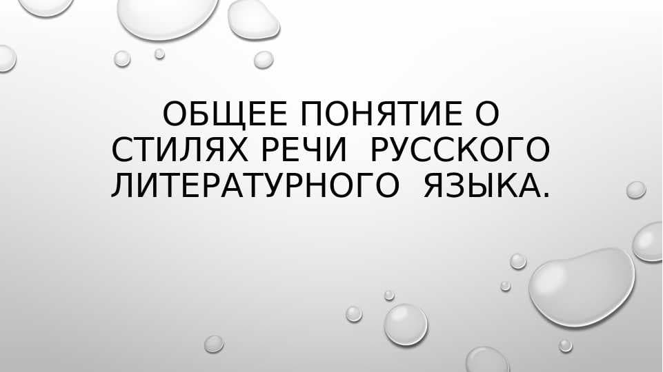 Общее понятие о стилях речи  русского литературного  языка.