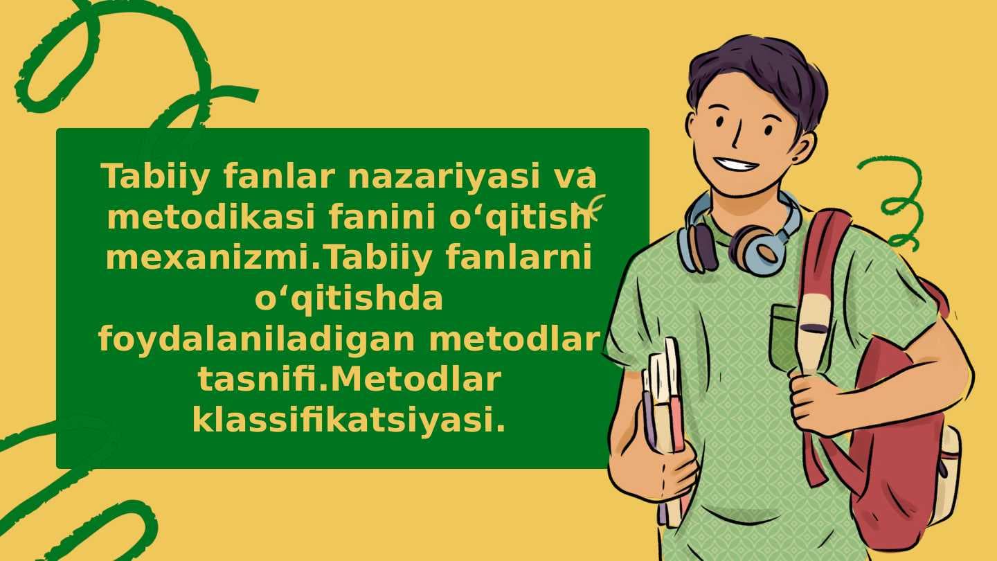 Tabiiy fanlar nazariyasi va metodikasi fanini oʻqitish mexanizmi.Tabiiy fanlarni oʻqitishda foydalaniladigan metodlar tasnifi.Metodlar klassifikatsiyasi