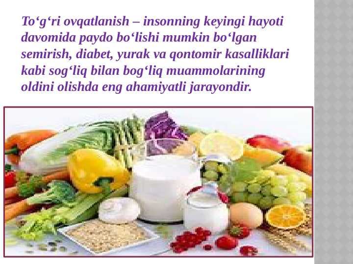 Toʻgʻri ovqatlanish – insonning keyingi hayoti davomida paydo boʻlishi mumkin boʻlgan semirish, diabet, yurak va qontomir kasalliklari kabi sogʻliq bilan bogʻliq muammolarining oldini olishda eng ahamiyatli jarayondir