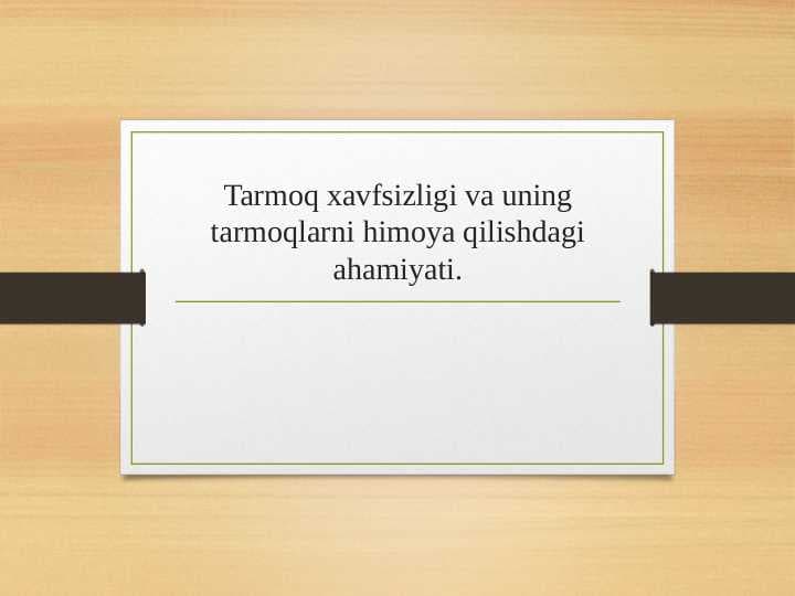 Tarmoq xavfsizligi va uning tarmoqlarni himoya qilishdagi ahamiyati.
