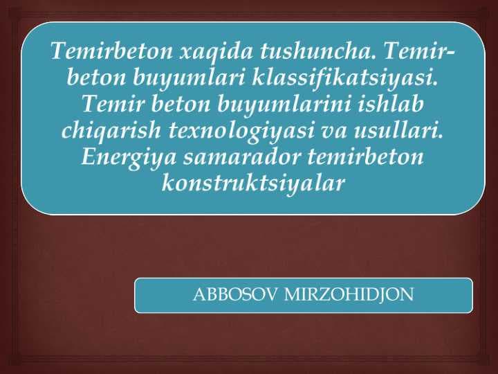 Temirbeton xaqida tushuncha. Temir-beton buyumlari klassifikatsiyasi. Temir beton buyumlarini ishlab chiqarish texnologiyasi va usullari. Energiya samarador temirbeton konstruktsiyalar