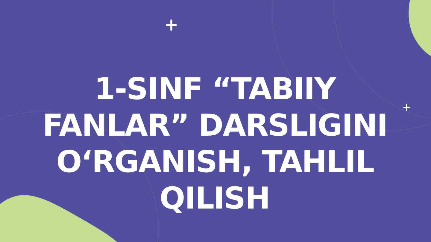1-sinf “Tabiiy fanlar” darsligini oʻrganish, tahlil qilish