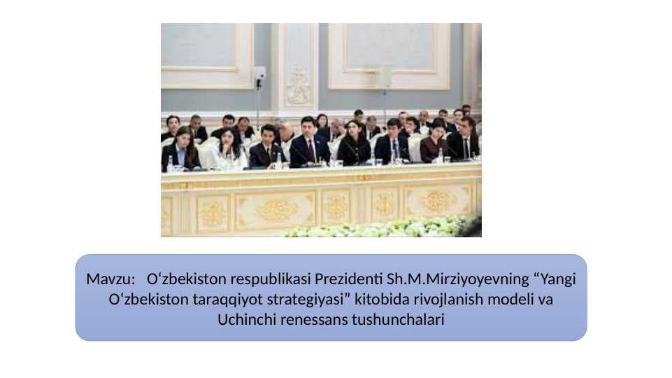 O‘zbekiston respublikasi Prezidenti Sh.M.Mirziyoyevning “Yangi O‘zbekiston taraqqiyot strategiyasi” kitobida rivojlanish modeli va Uchinchi renessans tushunchalari