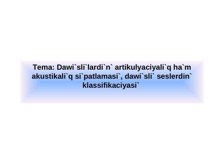 Dawi`sli`lardi`n` artikulyaciyali`q ha`m akustikali`q si`patlamasi`, dawi`sli` seslerdin` klassifikaciyasi`