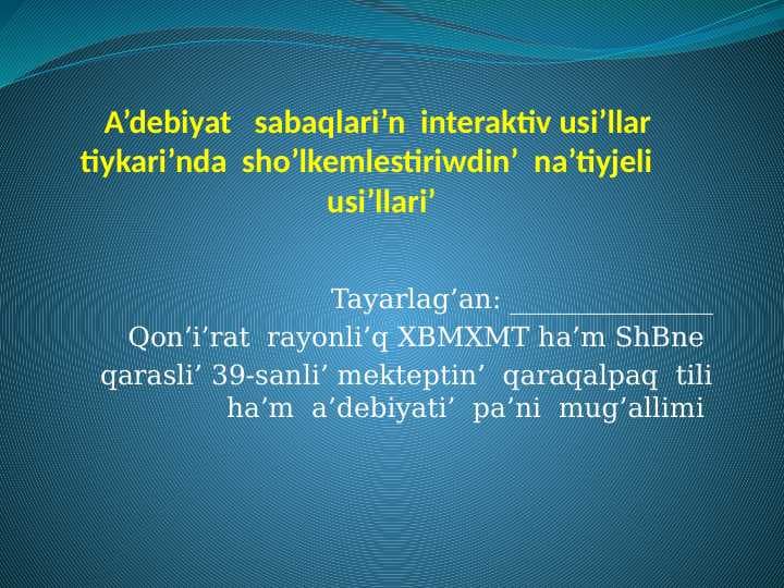 A’debiyat   sabaqlari’n  interaktiv usi’llar  tiykari’nda  sho’lkemlestiriwdin’  na’tiyjeli     usi’llari’