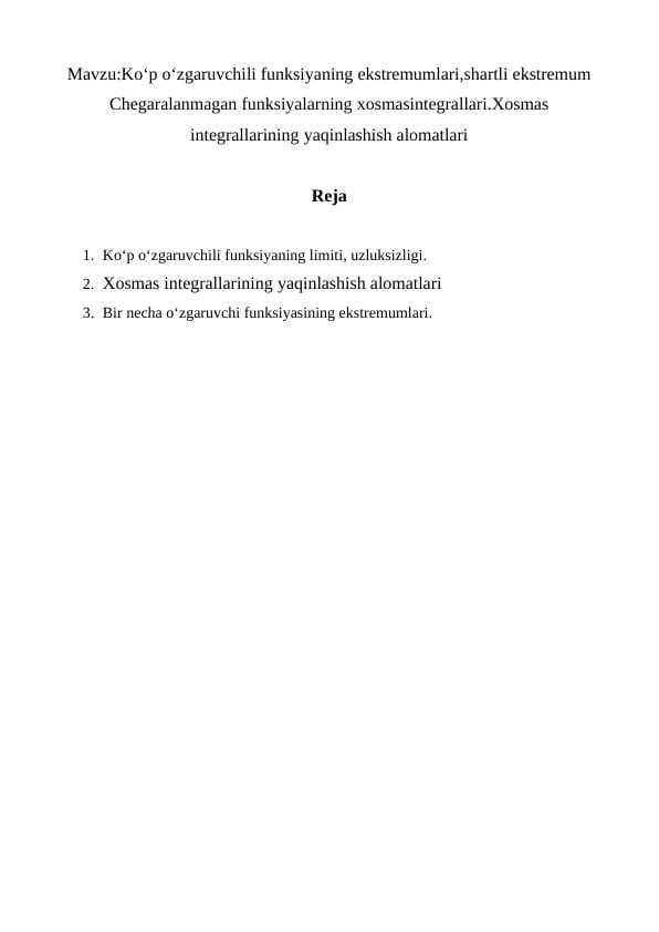 Ko‘p o‘zgaruvchili funksiyaning ekstremumlari,shartli ekstremum Chegaralanmagan funksiyalarning xosmasintegrallari.Xosmas integrallarining yaqinlashish alomatlari