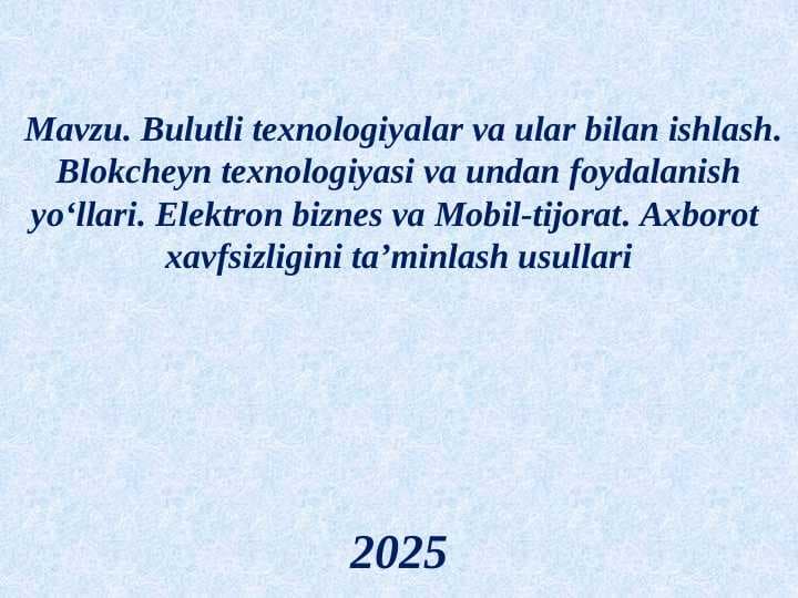 Bulutli texnologiyalar va ular bilan ishlash. Blokcheyn texnologiyasi va undan foydalanish yo‘llari. Elektron biznes va Mobil-tijorat. Axborot  xavfsizligini ta’minlash usullari