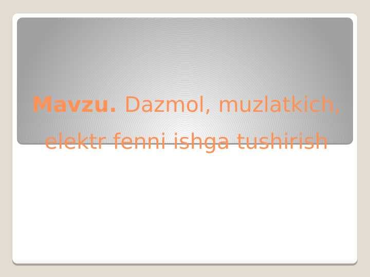 Mavzu. Dazmol, muzlatkich, elektr fenni ishga tushirish ( Taqdimot)