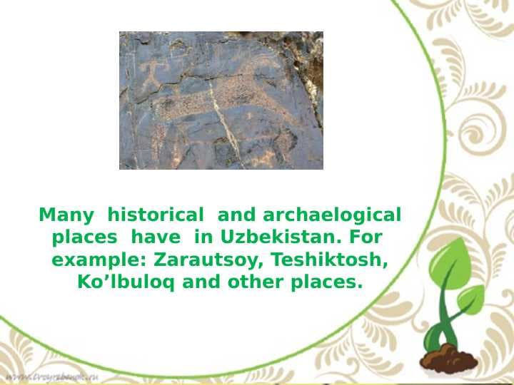 Many  historical  and archaelogical places  have  in Uzbekistan. For  example: Zarautsoy, Teshiktosh, Ko’lbuloq and other places.