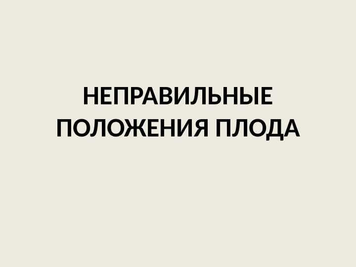 НЕПРАВИЛЬНЫЕ ПОЛОЖЕНИЯ ПЛОДА