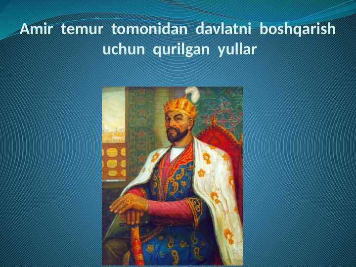 Amir  temur  tomonidan  davlatni  boshqarish  uchun  qurilgan  yullar