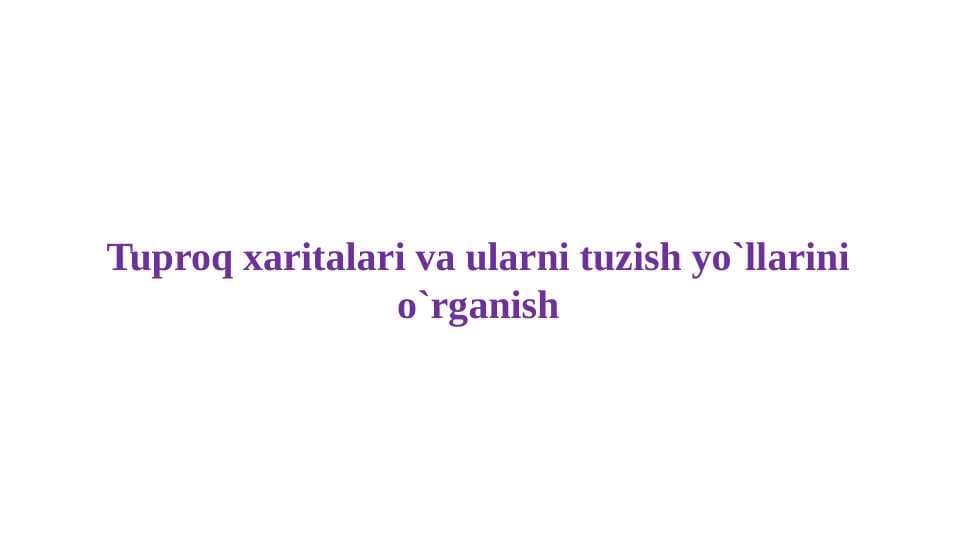 Tuproq xaritalari va ularni tuzish yo`llarini o`rganish