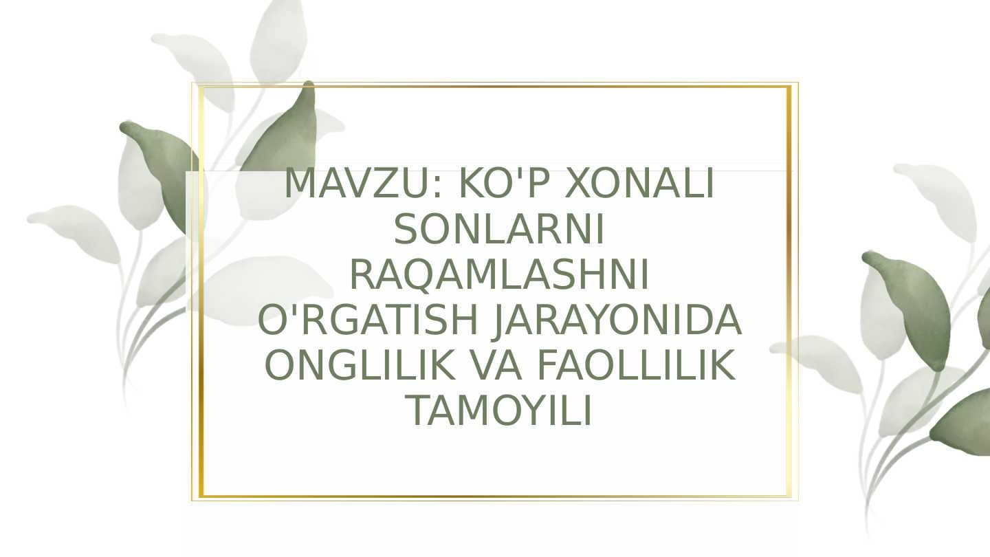MAVZU: KO'P XONALI SONLARNI RAQAMLASHNI O'RGATISH JARAYONIDA ONGLILIK VA FAOLLILIK TAMOYILI