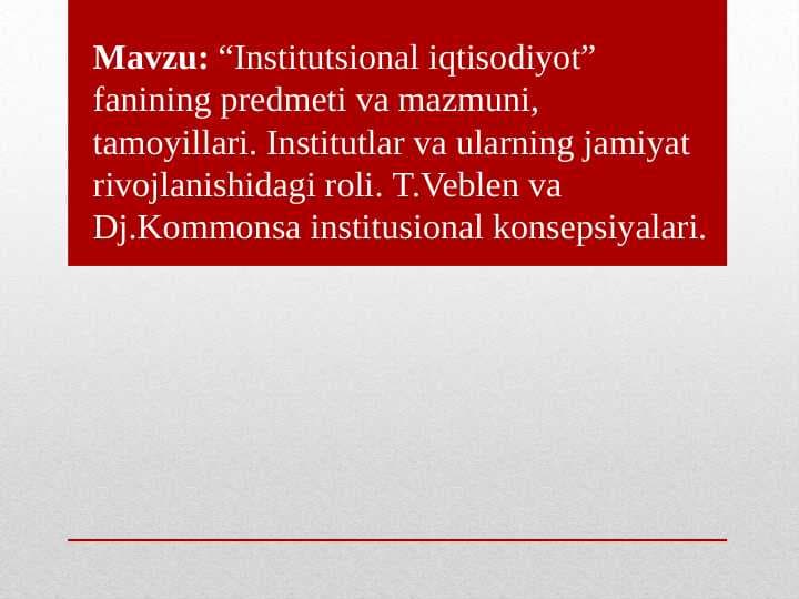 “Institutsional iqtisodiyot” fanining predmeti va mazmuni, tamoyillari. Institutlar va ularning jamiyat rivojlanishidagi roli. T.Veblen va Dj.Kommonsa institusional konsepsiyalari