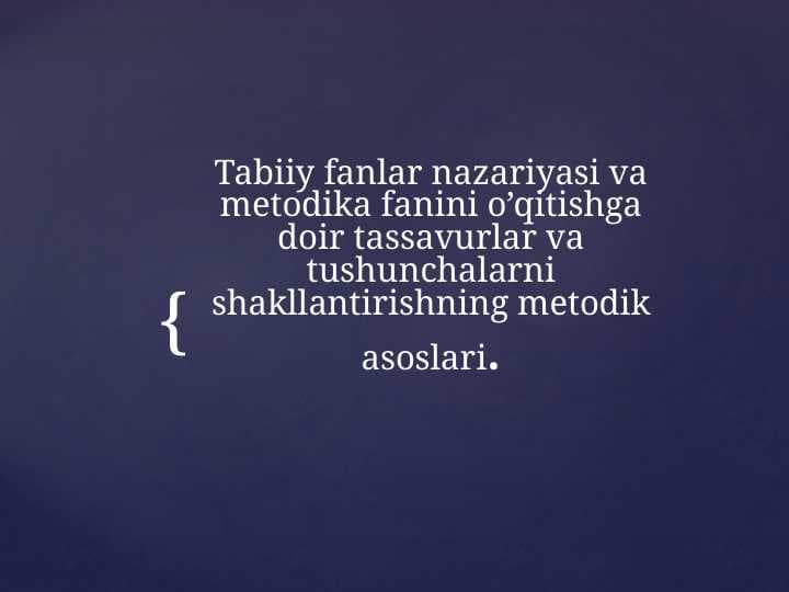 Tabiiy fanlar nazariyasi va metodika fanini o’qitishga doir tassavurlar va tushunchalarni shakllantirishning metodik asoslari.