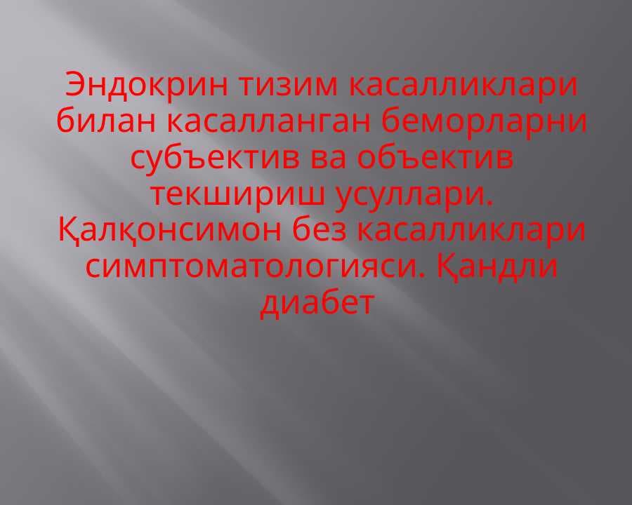 Эндокрин тизим касалликлари билан касалланган беморларни субъектив ва объектив текшириш усуллари . Қалқонсимон без касалликлари симптоматологияси . Қандли диабет