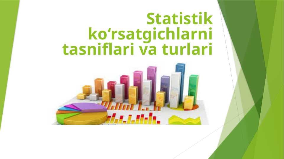 Statistik ko‘rsatgichlarni tasniflari va turlari