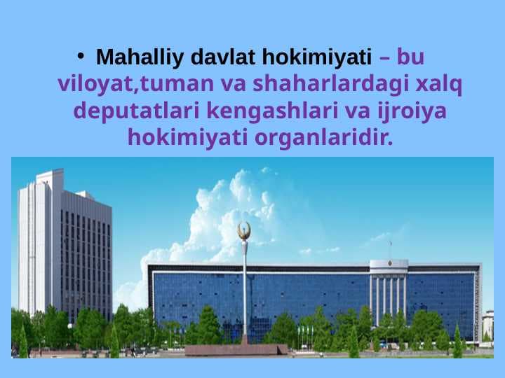 Mahalliy davlat hokimiyati – bu viloyat,tuman va shaharlardagi xalq deputatlari kengashlari va ijroiya hokimiyati organlaridir.