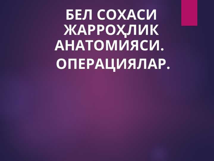 БЕЛ СОХАСИ ЖАРРОҲЛИК АНАТОМИЯСИ.   ОПЕРАЦИЯЛАР.