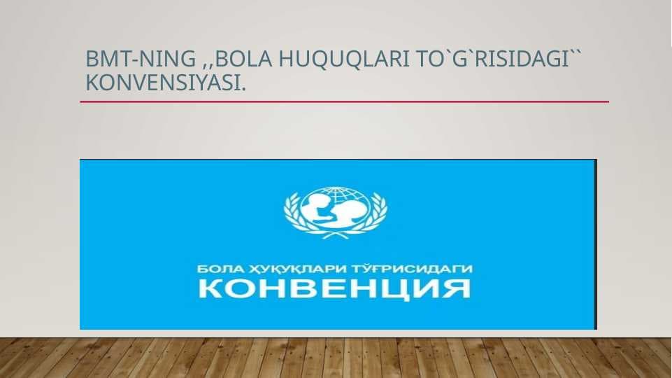 BMT- ning ,,Bola huquqlari to`g`risidagi konvensiyasi