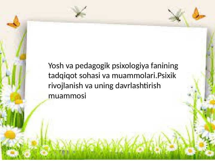 Yosh va pedagogik psixologiya fanining tadqiqot sohasi va muammolari.Psixik rivojlanish va uning davrlashtirish muammosi