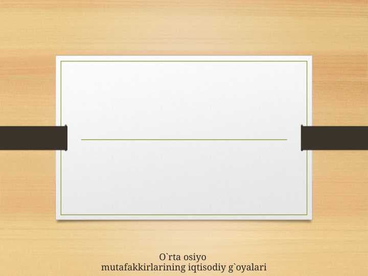 O`rta osiyo mutafakkirlarining iqtisodiy g`oyalari
