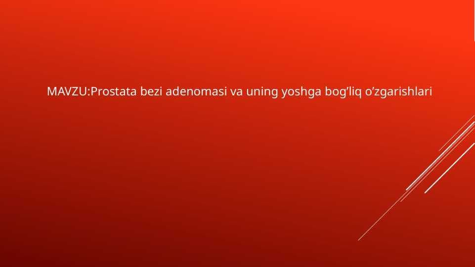 Prostata bezi adenomasi va uning yoshga bog’liq o’zgarishlari