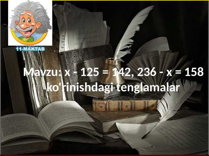 Mavzu: х - 125 = 142, 236 - х = 158 ko'rinishdagi tenglamalar