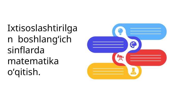 Ixtisoslashtirilgan  boshlangʻich  sinflarda matematika oʻqitish.