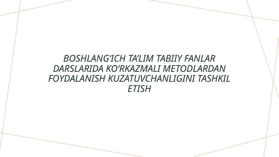 Boshlangʻich ta’lim tabiiy fanlar darslarida koʻrkazmali metodlardan foydalanish kuzatuvchanligini tashkil etish