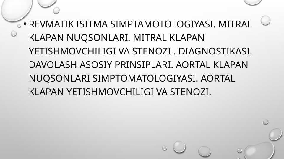 Revmatik isitma simptamotologiyasi . Mitral klapan nuqsonlari . Mitral klapan yetishmovchiligi va stenozi . Diagnostikasi . Davolash asosiy prinsiplari . Aortal klapan nuqsonlari simptomatologiyasi . Aortal klapan yetishmovchiligi va stenozi