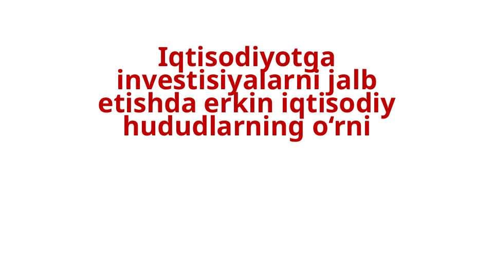 Iqtisodiyotga investisiyalarni jalb etishda erkin iqtisodiy hududlarning o‘rni