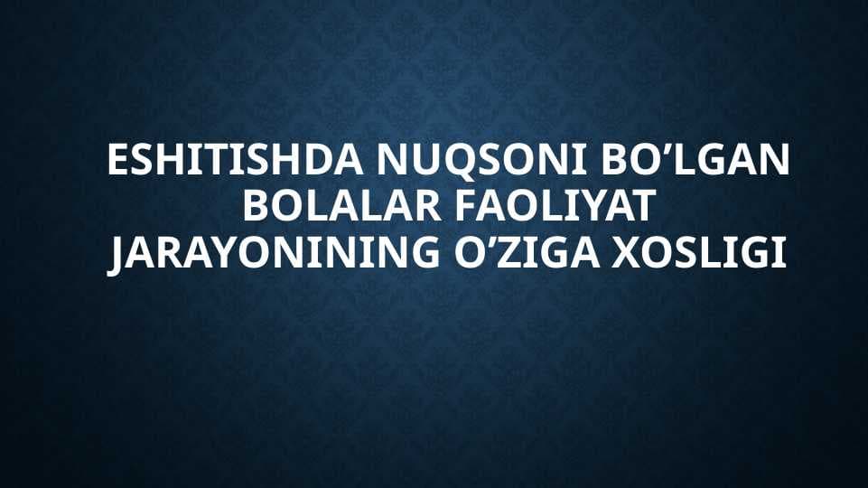 Eshitishda nuqsoni bo’lgan bolalar faoliyat jarayonining o’ziga xosligi