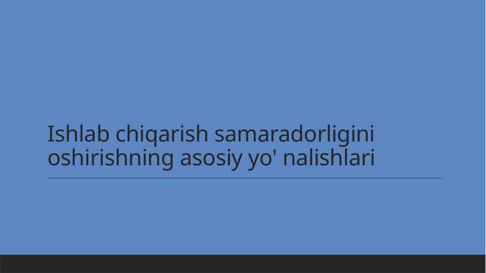 Ishlab chiqarish samaradorligini oshirishning asosiy yo' nalishlari