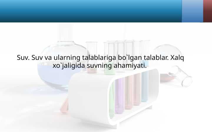 Suv. Suv va ularning talablariga bo`lgan talablar. Xalq xo`jaligida suvning ahamiyati.