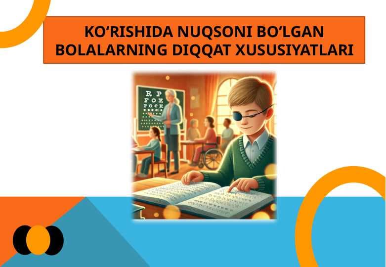 KO‘RISHIDA NUQSONI BO‘LGAN BOLALARNING DIQQAT XUSUSIYATLARI