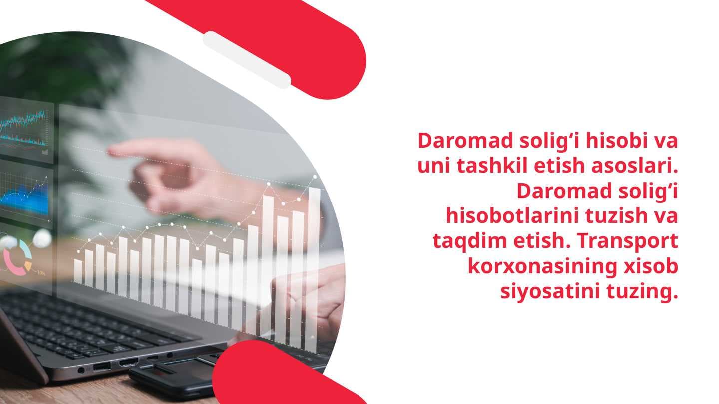Daromad soligʻi hisobi va uni tashkil etish asoslari. Daromad soligʻi hisobotlarini tuzish va taqdim etish. Transport korxonasining xisob siyosatini tuzing.