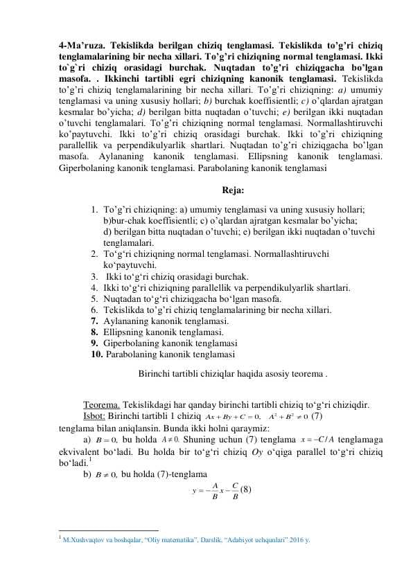 Tekislikda berilgan chiziq tenglamasi. Tekislikda to’g’ri chiziq  tenglamalarining bir necha xillari. To’g’ri chiziqning normal tenglamasi. Ikki  to`g`ri chiziq orasidagi burchak. Nuqtadan to’g’ri chiziqgacha bo’lgan  masofa. . Ikkinchi tartibli egri chiziqning kanonik tenglamasi. T
