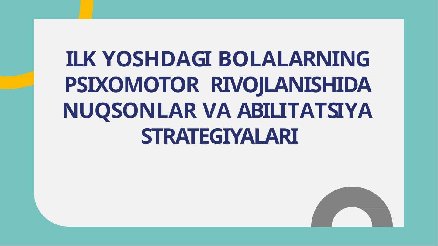 ILK YOSHDAGI BOLALARNING  PSIXOMOTOR  RIVOJLANISHIDA  NUQSONLAR VA ABILITATSIYA  STRATEGIYALARI