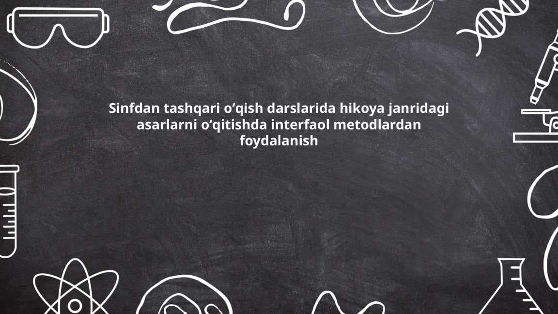 Sinfdan tashqari oʻqish darslarida hikoya janridagi asarlarni oʻqitishda interfaol metodlardan foydalanish