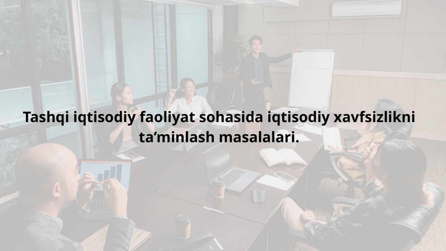 Tashqi iqtisodiy faoliyat sohasida iqtisodiy xavfsizlikni ta’minlash masalalari.  IQTISODIY XAVFSIZLIKNING UMUMIY TUSHUNCHASI TASHQI IQTISODIY FAOLIYAT VA IQTISODIY XAVFSIZLIK   TASHQI IQTISODIY FAOLIYATNING ASOSIY TAHDIDLARI  ENERGETIKA XAVFSIZLIGI MOLIYAVIY XAVFSIZLIK