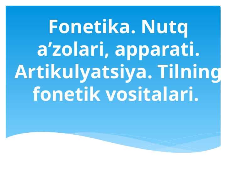 Fonetika. Nutq a’zolari, aрparati. Artikulyatsiya. Tilning fonetik vositalari.