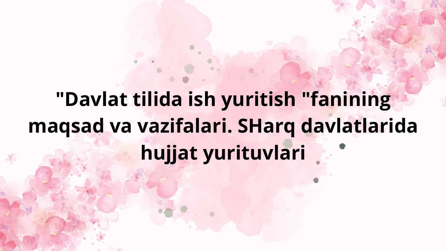 "Davlat tilida ish yuritish "fanining maqsad va vazifalari. SHarq davlatlarida hujjat yurituvlari