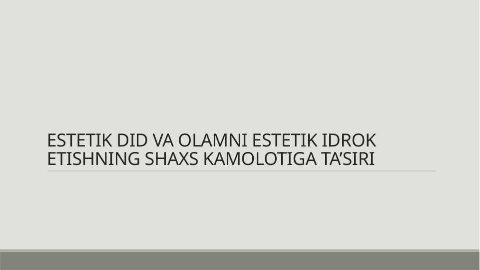 ESTETIK DID VA OLAMNI ESTETIK IDROK ETISHNING SHAXS KAMOLOTIGA TA’SIRI