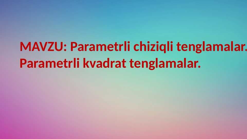 Parametrli chiziqli tenglamalar. Parametrli kvadrat tenglamalar.