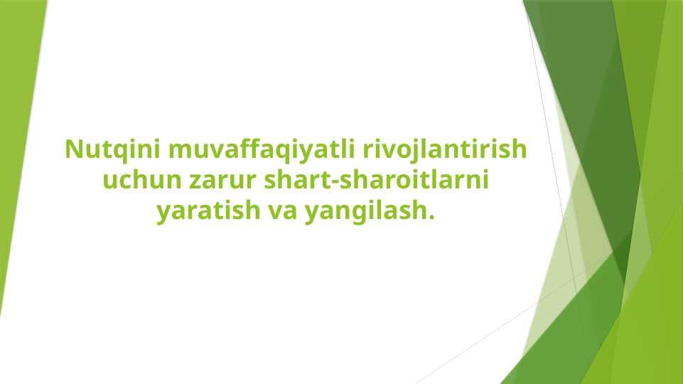 Nutqini muvaffaqiyatli rivojlantirish uchun zarur shart-sharoitlarni yaratish va yangilash.