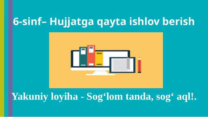 6-sinf– Hujjatga qayta ishlov berish dars ishlanma yakuniy loyiha